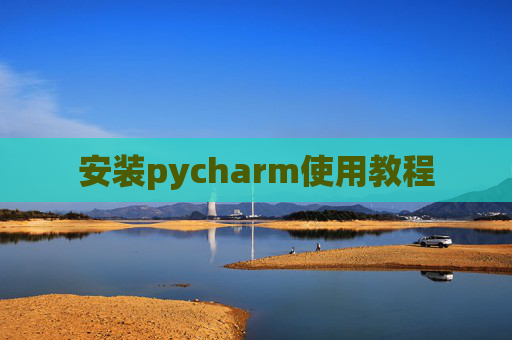 安装pycharm使用教程 安装pycharm使用教程